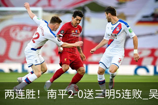 两连胜！南平2-0送三明5连败 吴鸿晨开场闪击叶兴楠破门