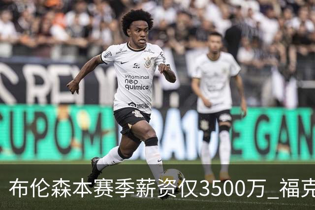 布伦森本赛季薪资仅3500万 福克斯5000万合同下个月生效